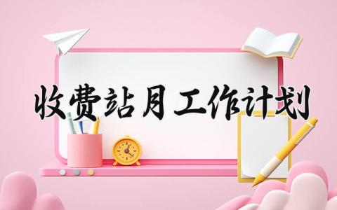 收费站月工作计划 收费站下月工作安排 (4篇）