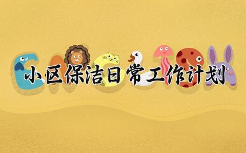 小区保洁日常工作计划怎么写 小区保洁日常工作计划及目标