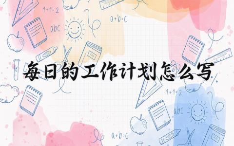每日的工作计划怎么写范文 每日的工作计划及目标