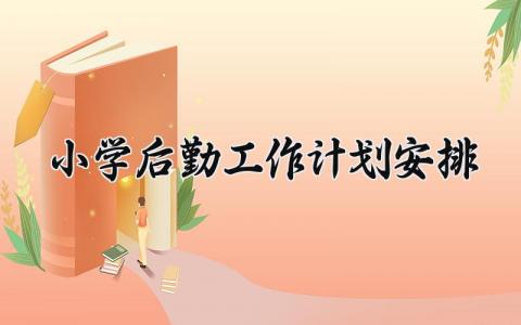 小学后勤工作计划安排 小学后勤下一步工作思路 (11篇）