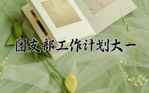 团支部工作计划大一 大一团支部下一步工作打算 (4篇）