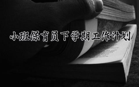 小班保育员下学期工作计划 幼儿园保育老师个人工作计划 (5篇）