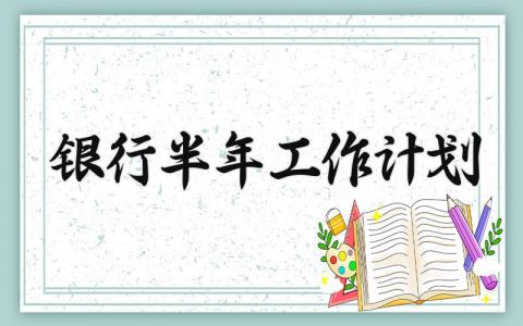 银行半年工作计划范文 银行半年工作开展方案模板