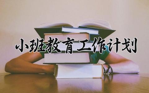 小班教育工作计划范文模板 小班教学工作计划怎么写