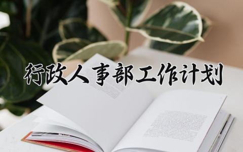 行政人事部工作计划怎么写 行政人事部工作计划范文模板
