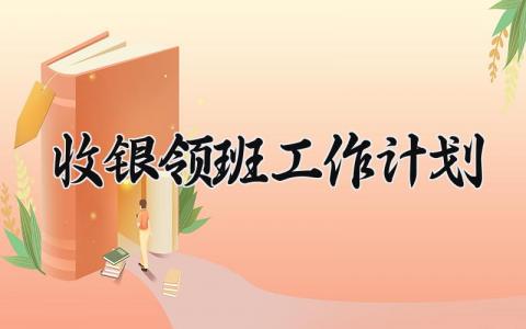 收银领班工作计划怎么写 收银领班年度工作计划和目标