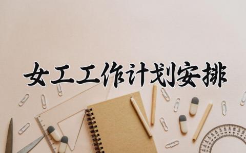 女工工作计划安排内容 女工工作规划范文精选
