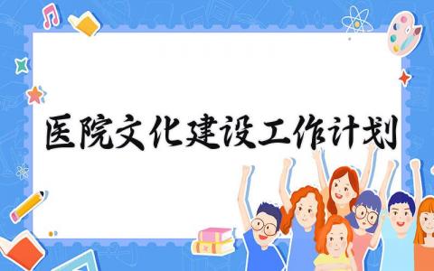 医院文化建设工作计划范文 医院文化建设工作方案