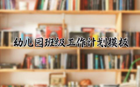 幼儿园班级工作计划模板 幼儿园班级下一步工作安排 (13篇）