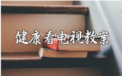 健康看电视教案优秀范文 《健康看电视》教学设计课件汇总