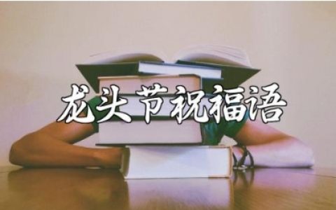 龙头节祝福语大全二月二龙头节贺词汇总