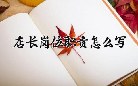 店长岗位职责怎么写 店长的主要工作内容 (6篇）