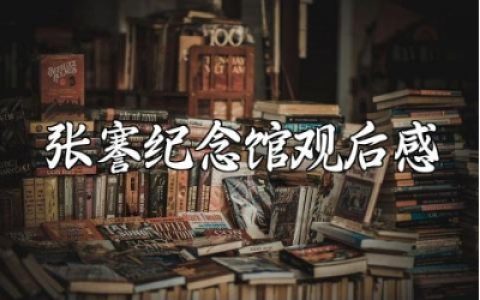 张謇纪念馆观后感精选范文 参观张謇纪念馆的心得感悟汇总