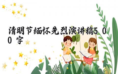 清明节缅怀先烈演讲稿500字范文 清明节缅怀先烈演讲稿三分钟