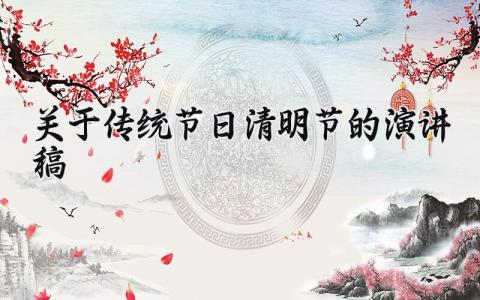 关于传统节日清明节的演讲稿 清明节相关的演讲稿模板 (10篇）