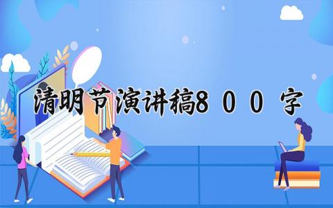 2025清明节演讲稿800字范文 清明节优秀演讲稿合集