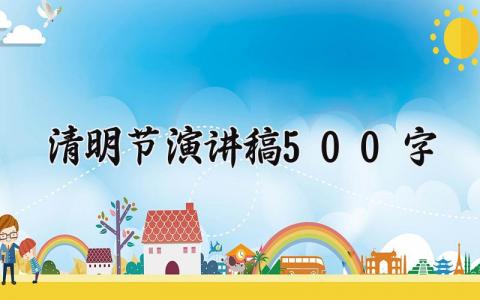 清明节演讲稿500字 清明节发言稿铿锵有力 (11篇）