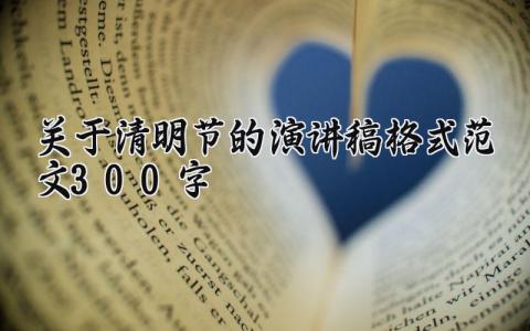关于清明节的演讲稿格式范文300字 有关清明节演讲稿三分钟 (10篇）