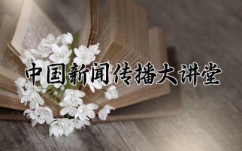 中国新闻传播大讲堂观后感悟 中国新闻传播大讲堂观后感优质