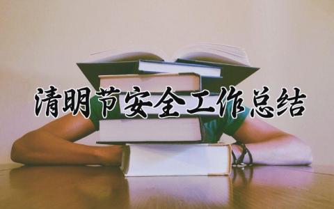 清明节安全工作总结怎么写 清明节期间安全工作总结范文