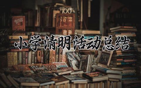 小学2025清明活动总结怎么写 小学2025清明活动总结范文模板