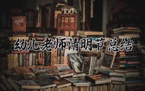 幼儿老师清明节总结范文 幼儿园清明活动总结模板