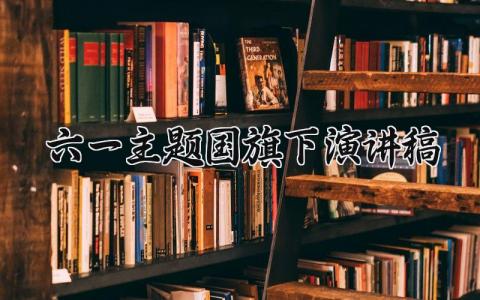 六一主题国旗下演讲稿怎么写 六一主题国旗下讲话发言