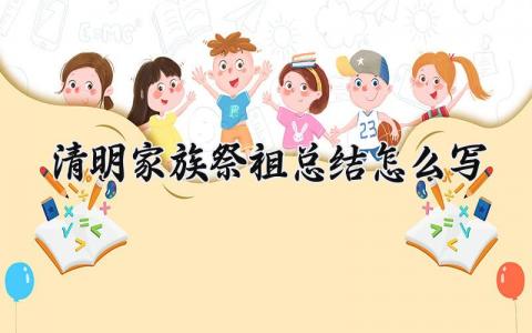 清明家族祭祖总结怎么写 清明家族祭祖活动开展情况 (4篇）
