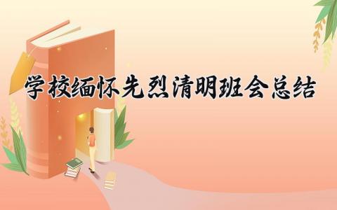 学校缅怀先烈清明班会总结大全 学校缅怀先烈清明班会总结怎么写