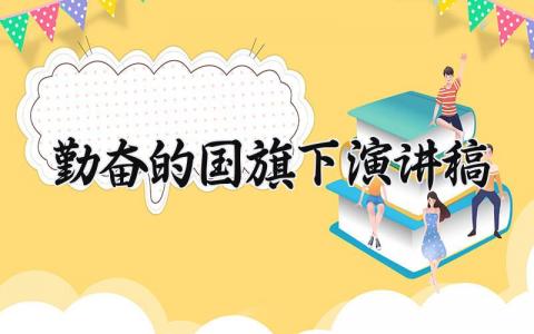 勤奋的国旗下演讲稿 以勤奋为主题的演讲稿三分钟 (7篇）