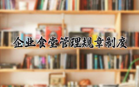 企业食堂管理规章制度 企业食堂管理办法制度内容 (9篇）