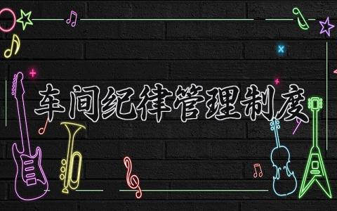 车间纪律管理制度范本 生产车间纪律管理办法