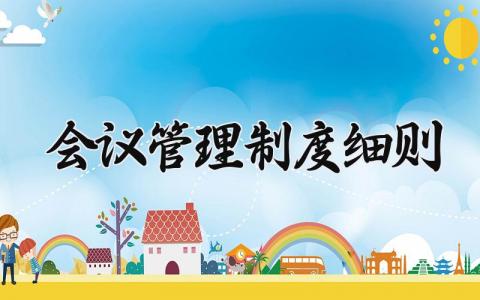 会议管理制度细则范文 会议管理章程模板合集