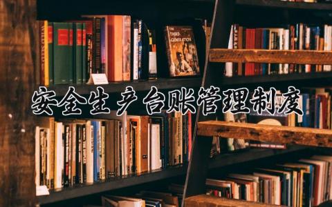 安全生产台账管理制度 安全生产台账管理办法汇总