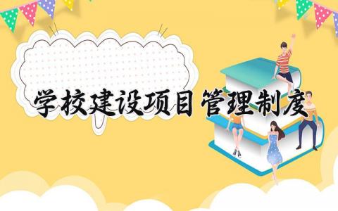 学校建设项目管理制度范文 学校建设项目管理制度汇编 (8篇）
