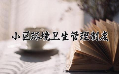 小区环境卫生管理制度范文 小区卫生管理实施办法汇总