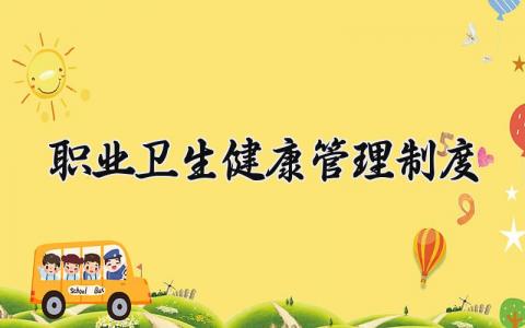 职业卫生健康管理制度怎么写 职业卫生健康管理制度有哪些