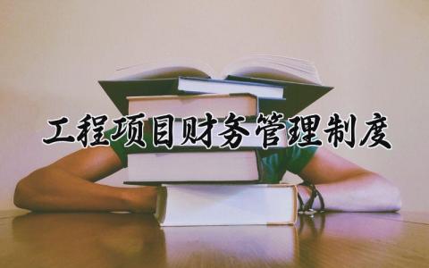 工程项目财务管理制度范本 工程项目部财务管理制度内容