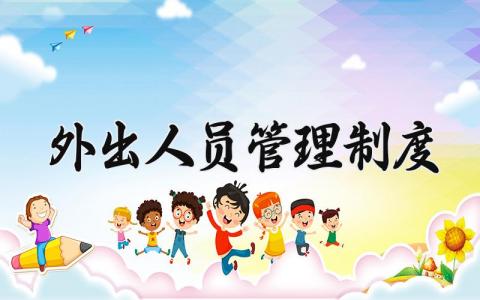 外出人员管理制度精选范文 外出人员管理章程细则模板