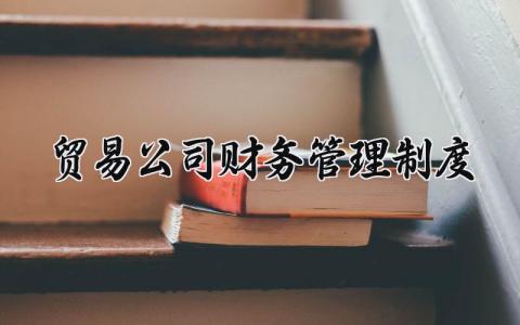 贸易公司财务管理制度内容 贸易公司财务管理制度范本