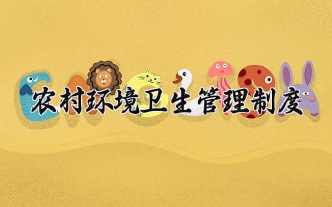 农村环境卫生管理制度范文 农村环境管理章程细则模板