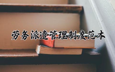 劳务派遣管理制度范本通用 劳务派遣管理制度完整版
