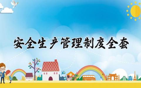 安全生产管理制度全套内容 安全生产管理制度主要内容