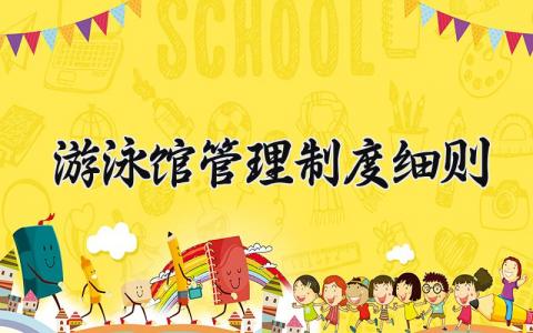 游泳馆管理制度细则内容 游泳馆管理制度细则范本