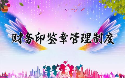 财务印鉴章管理制度有哪些 财务印鉴章管理规定