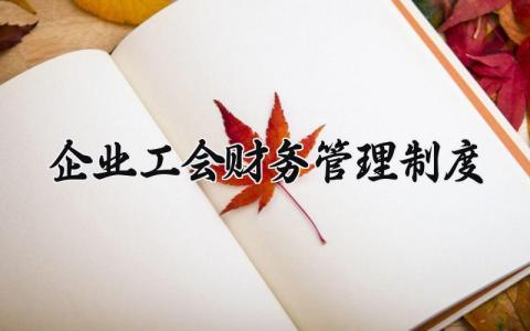 企业工会财务管理制度内容 企业工会财务管理制度范本