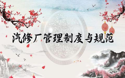 汽修厂管理制度与规范 汽车修理厂管理制度和岗位职责 (15篇）