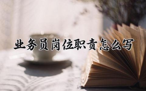 业务员岗位职责怎么写 业务员岗位职责有哪些