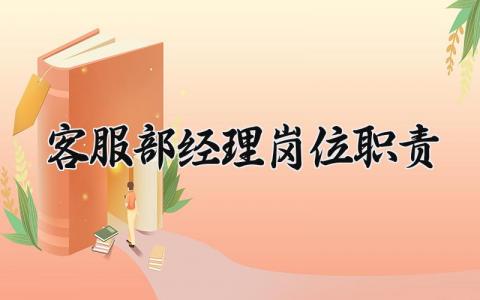 客服部经理岗位职责有哪些 客服部经理的主要职责怎么写