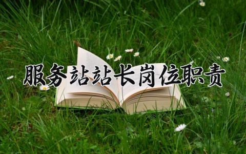 服务站站长岗位职责 服务站站长工作管理制度范本 (8篇）